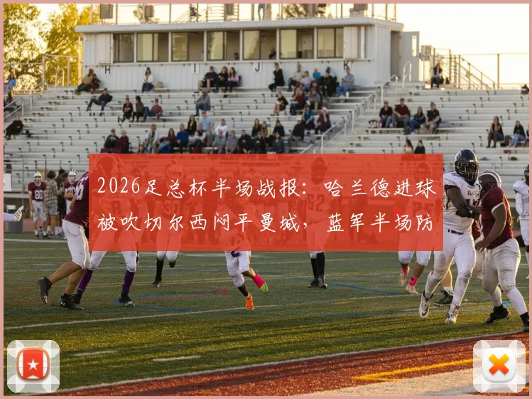 2026足总杯半场战报：哈兰德进球被吹切尔西闷平曼城，蓝军半场防守战术成功？