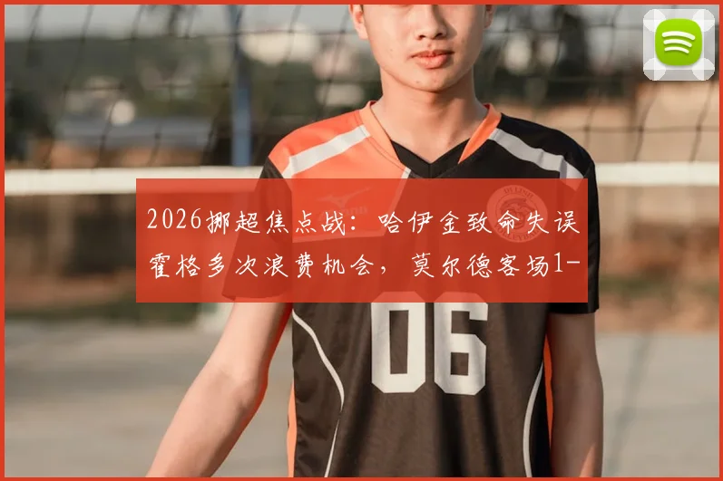 2026挪超焦点战：哈伊金致命失误霍格多次浪费机会，莫尔德客场1-0力克博德闪耀