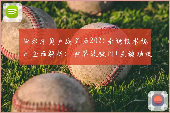 恰尔汗奥卢战罗马2026全场技术统计全面解析：世界波破门+关键助攻，91%传球成功率如何主导比赛