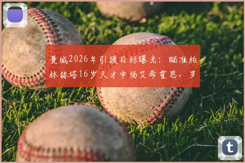 曼城2026年引援目标曝光：瞄准柏林赫塔16岁天才中场艾希霍恩，罗马诺独家透露转会意向与球员技术特点分析
