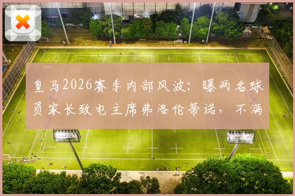 皇马2026赛季内部风波：曝两名球员家长致电主席弗洛伦蒂诺，不满儿子出场时间太少