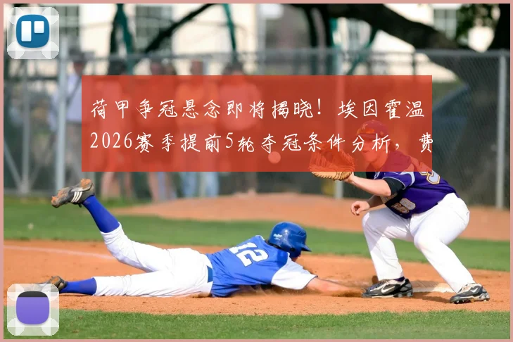 荷甲争冠悬念即将揭晓！埃因霍温2026赛季提前5轮夺冠条件分析，费耶诺德生死战前瞻