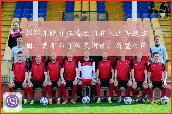 2026年欧洲杯荷兰门将人选再起波澜：费布吕亨恢复训练，有望对阵日本重返首发