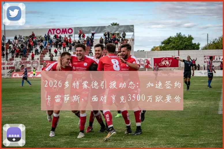 2026多特蒙德引援动态：加速签约卡雷萨斯，面对亨克3500万欧要价如何破局？