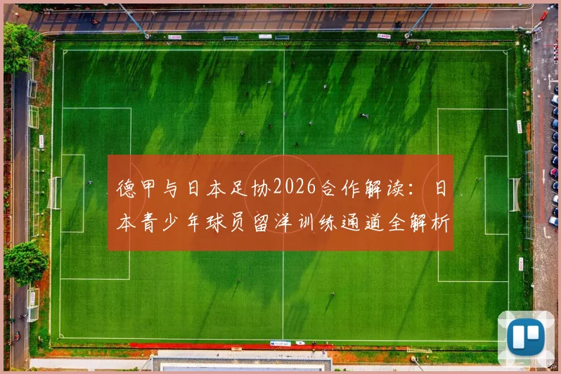 德甲与日本足协2026合作解读:日本青少年球员留洋训练通道全解析,附青训选拔与输送流程指南