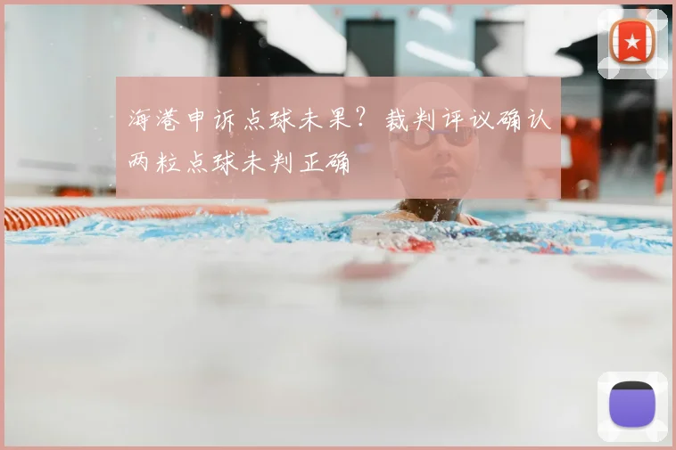 海港申诉点球未果?裁判评议确认两粒点球未判正确