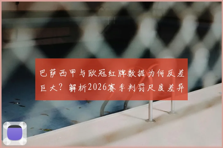 巴萨西甲与欧冠红牌数据为何反差巨大？解析2026赛季判罚尺度差异与战术影响