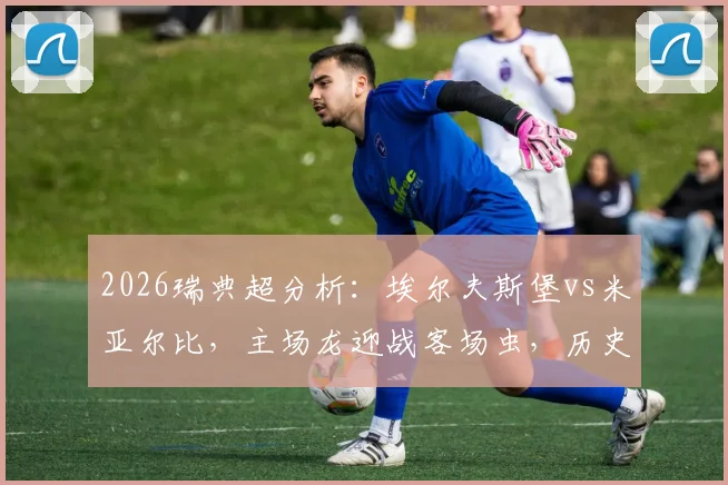 2026瑞典超分析：埃尔夫斯堡vs米亚尔比，主场龙迎战客场虫，历史战绩解析与胜负预测