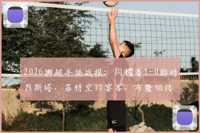 2026挪超半场战报：闪耀哥1-0腓特烈斯塔，菲特空门宴客，布隆伯格点射定乾坤