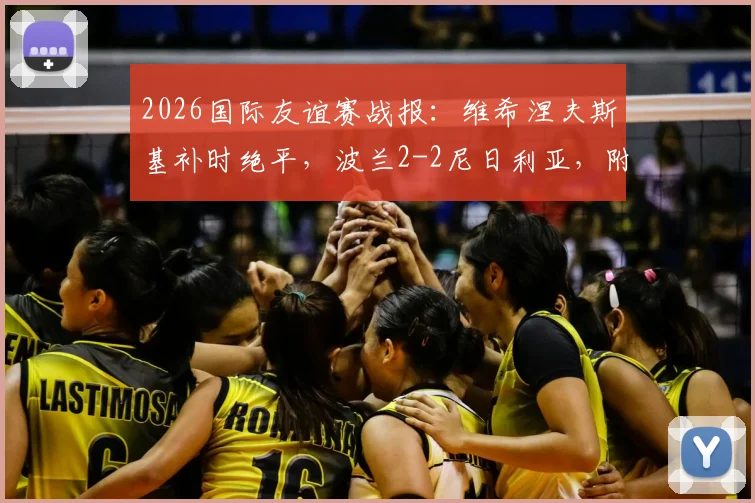 2026国际友谊赛战报：维希涅夫斯基补时绝平，波兰2-2尼日利亚，附全场回放与球员解析