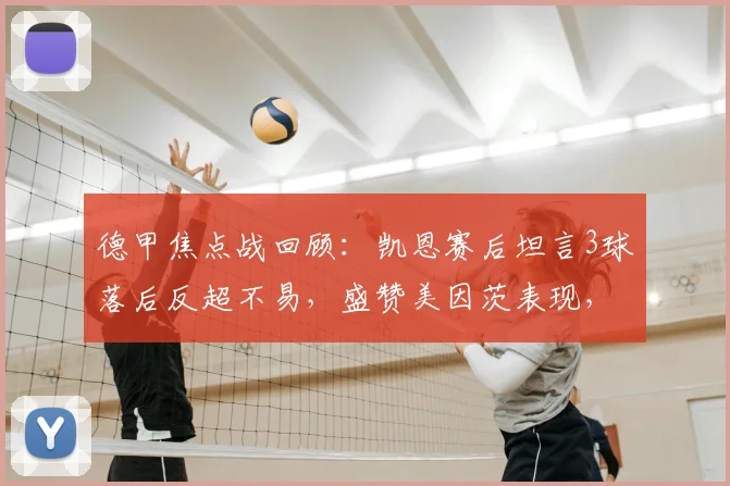 德甲焦点战回顾：凯恩赛后坦言3球落后反超不易，盛赞美因茨表现，解析拜仁逆境翻盘能力