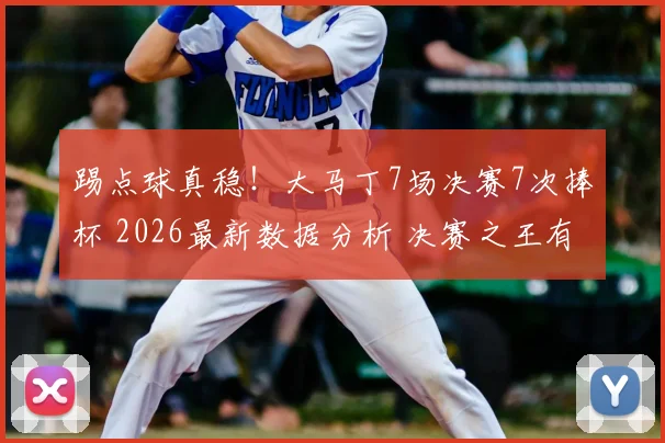 踢点球真稳!大马丁7场决赛7次捧杯 2026最新数据分析 决赛之王有多可怕