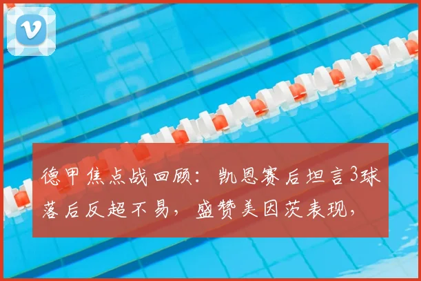 德甲焦点战回顾：凯恩赛后坦言3球落后反超不易，盛赞美因茨表现，解析拜仁逆境翻盘能力