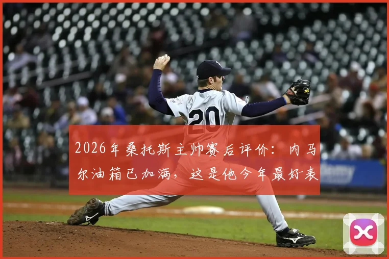 2026年桑托斯主帅赛后评价：内马尔油箱已加满，这是他今年最好表现之一