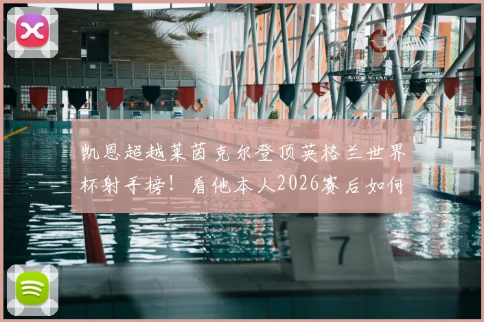 凯恩超越莱茵克尔登顶英格兰世界杯射手榜！看他本人2026赛后如何幽默回应，前辈莱茵克尔反应亮了