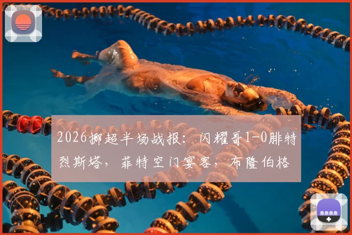2026挪超半场战报：闪耀哥1-0腓特烈斯塔，菲特空门宴客，布隆伯格点射定乾坤